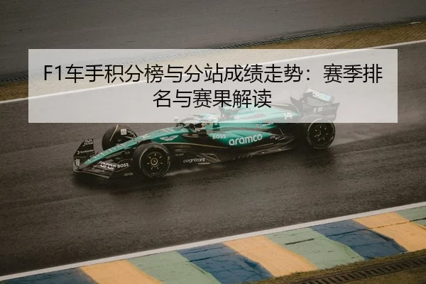 F1车手积分榜与分站成绩走势：赛季排名与赛果解读