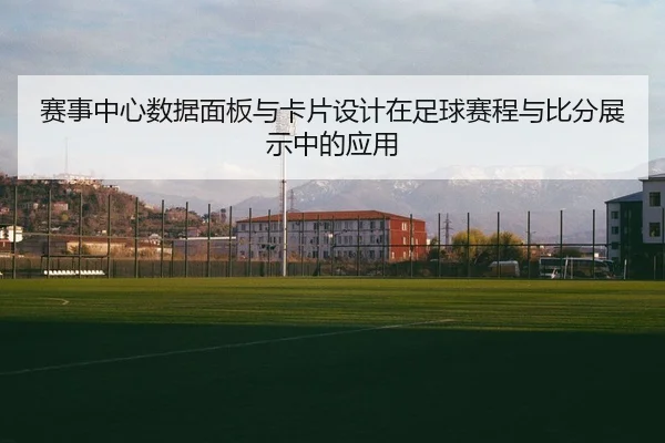 赛事中心数据面板与卡片设计在足球赛程与比分展示中的应用